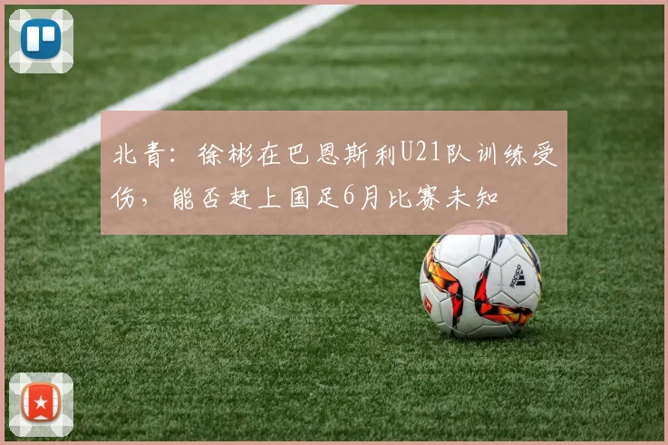 北青：徐彬在巴恩斯利U21队训练受伤，能否赶上国足6月比赛未知