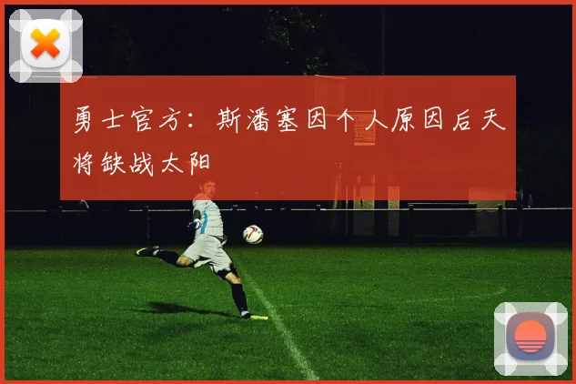 勇士官方：斯潘塞因个人原因后天将缺战太阳