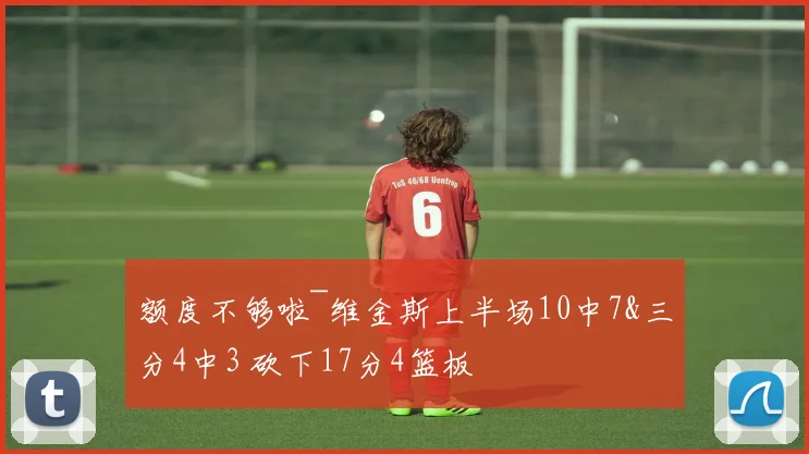 额度不够啦~维金斯上半场10中7&三分4中3 砍下17分4篮板
