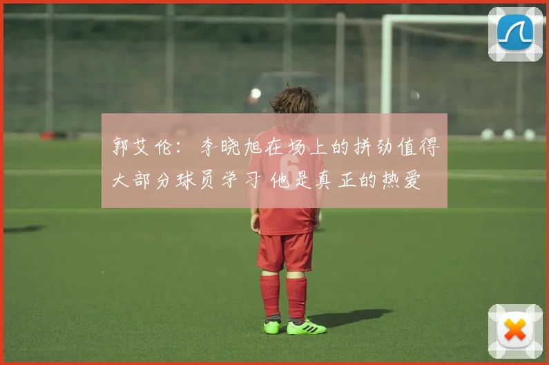 郭艾伦：李晓旭在场上的拼劲值得大部分球员学习 他是真正的热爱