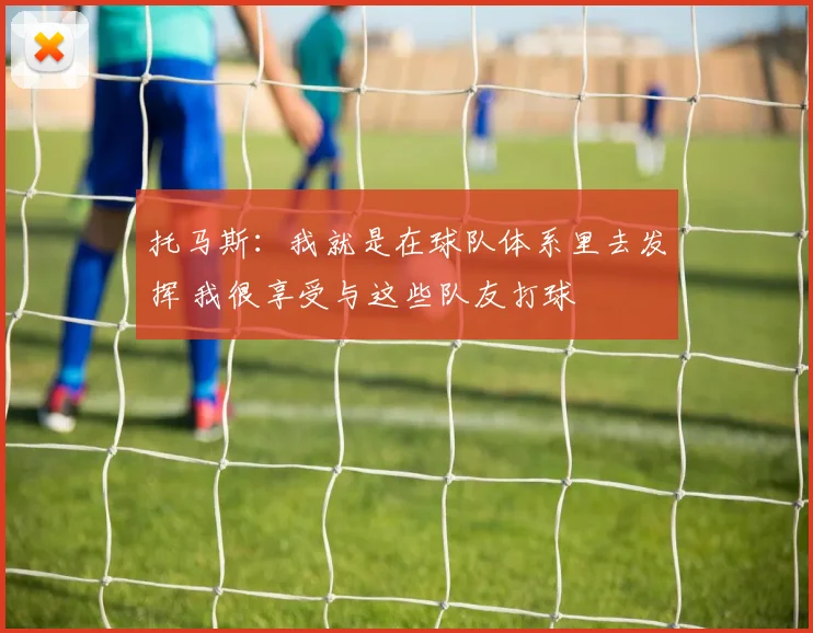 托马斯：我就是在球队体系里去发挥 我很享受与这些队友打球