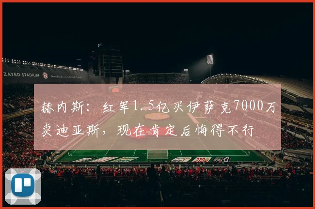 赫内斯：红军1.5亿买伊萨克7000万卖迪亚斯，现在肯定后悔得不行