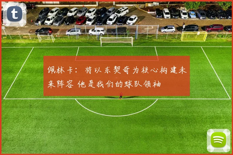 佩林卡：将以东契奇为核心构建未来阵容 他是我们的球队领袖