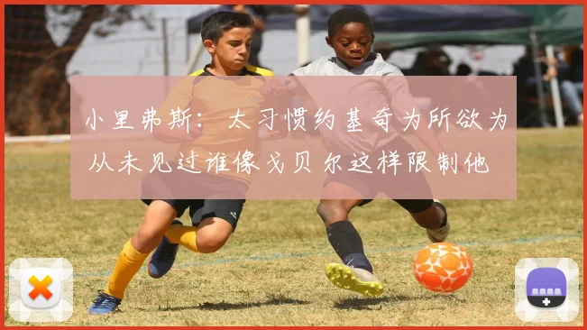 小里弗斯：太习惯约基奇为所欲为 从未见过谁像戈贝尔这样限制他