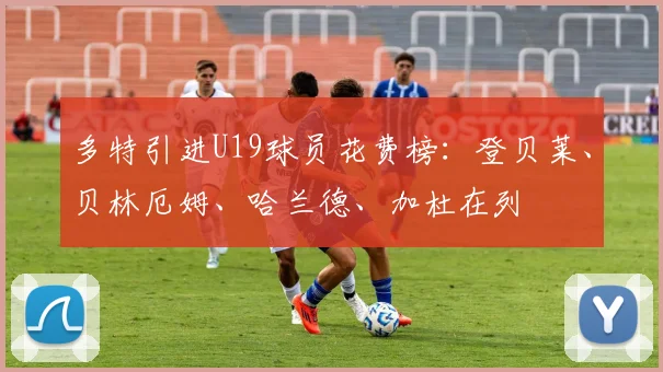 多特引进U19球员花费榜：登贝莱、贝林厄姆、哈兰德、加杜在列