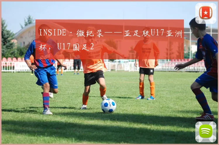 INSIDE·微纪录——亚足联U17亚洲杯，U17国足2