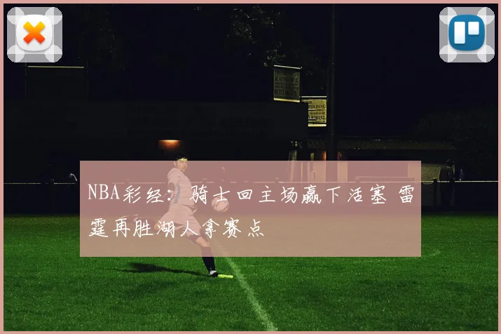 NBA彩经：骑士回主场赢下活塞 雷霆再胜湖人拿赛点